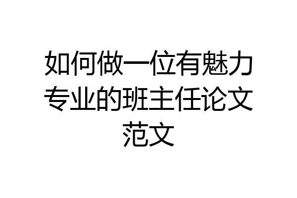 如何做一位有魅力专业的班主任论文范文