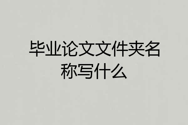 毕业论文文件夹名称写什么