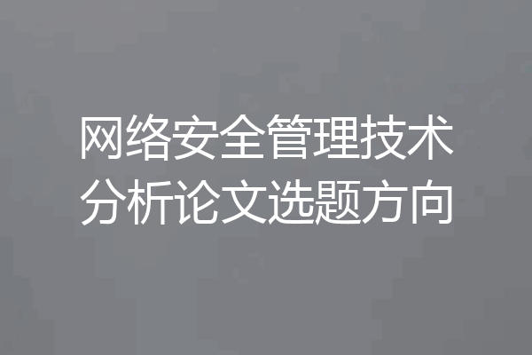 网络安全管理技术分析论文选题方向