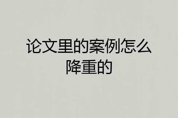 论文里的案例怎么降重的