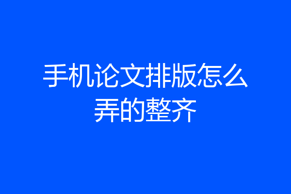 手机论文排版怎么弄的整齐