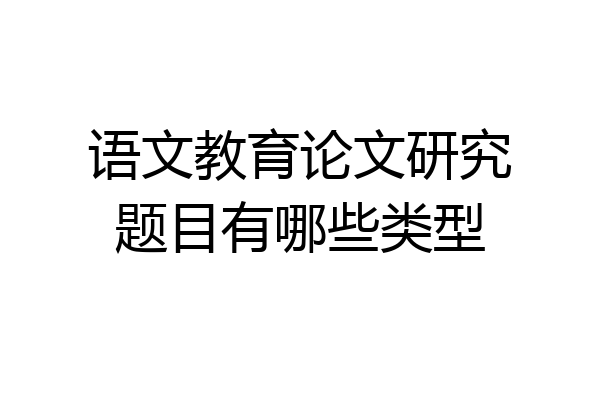 语文教育论文研究题目有哪些类型