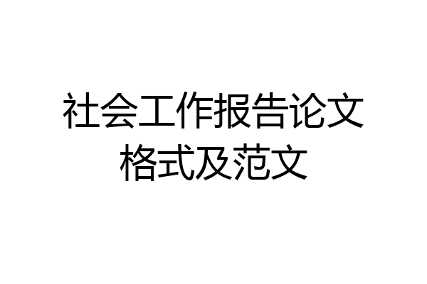 社会工作报告论文格式及范文