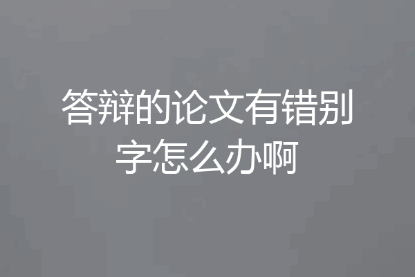 答辩的论文有错别字怎么办啊
