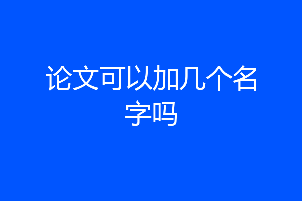 论文可以加几个名字吗