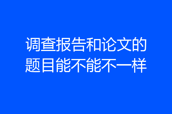 调查报告和论文的题目能不能不一样