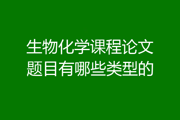 生物化学课程论文题目有哪些类型的