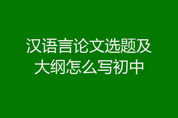 汉语言论文选题及大纲怎么写初中