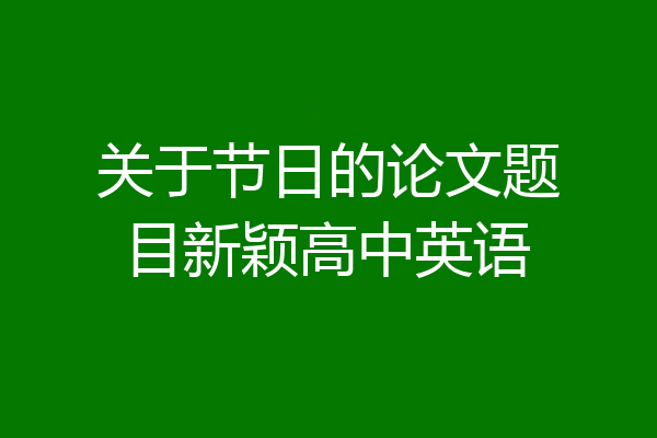 关于节日的论文题目新颖高中英语