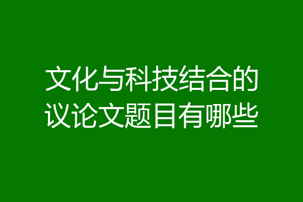 文化与科技结合的议论文题目有哪些