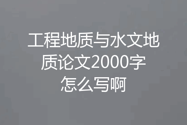 工程地质与水文地质论文2000字怎么写啊