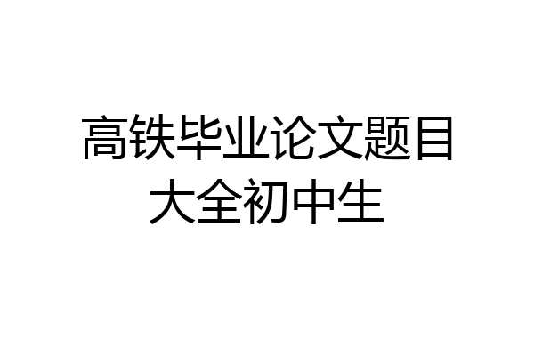 高铁毕业论文题目大全初中生