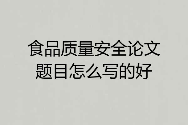 食品质量安全论文题目怎么写的好