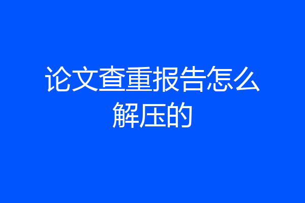 论文查重报告怎么解压的