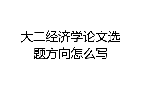 大二经济学论文选题方向怎么写