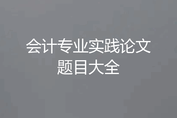 会计专业实践论文题目大全