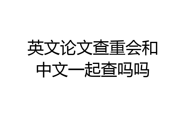 英文论文查重会和中文一起查吗吗