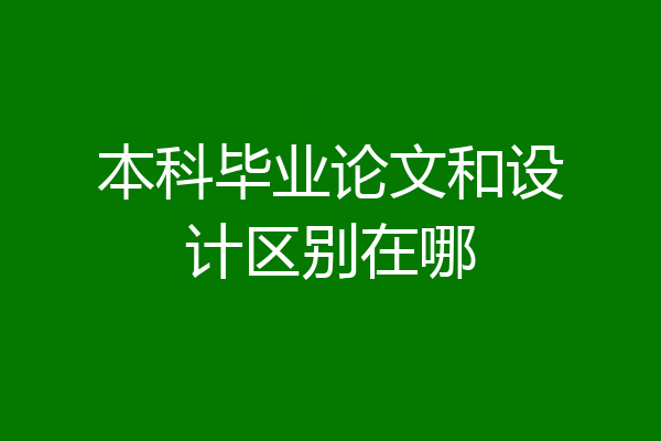 本科毕业论文和设计区别在哪