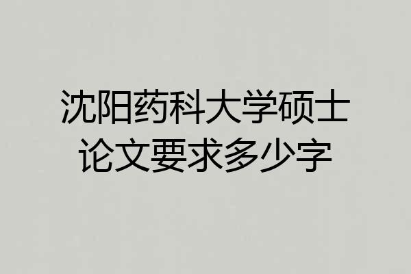 沈阳药科大学硕士论文要求多少字