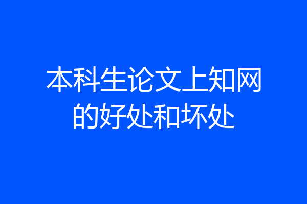 本科生论文上知网的好处和坏处