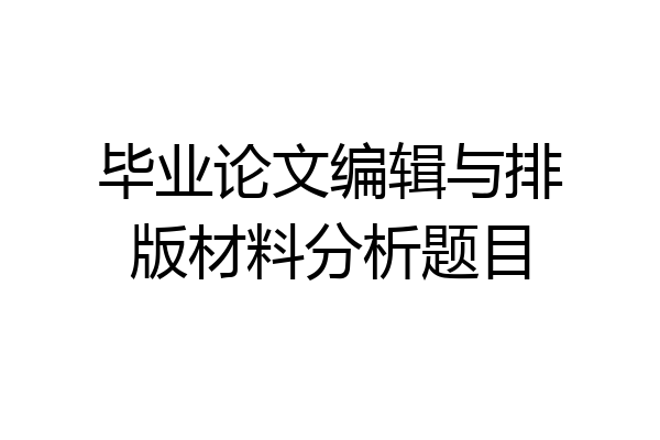 毕业论文编辑与排版材料分析题目