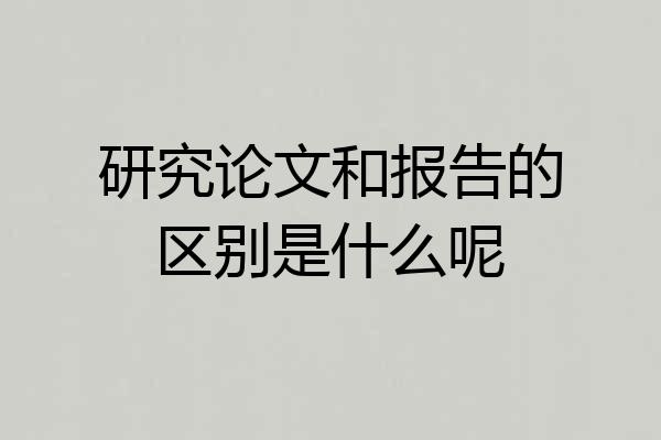 研究论文和报告的区别是什么呢