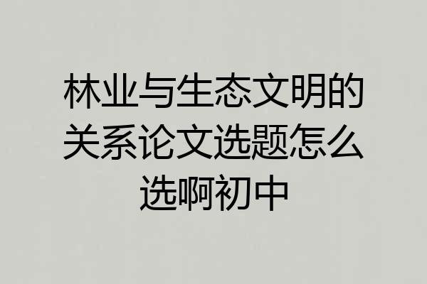 林业与生态文明的关系论文选题怎么选啊初中