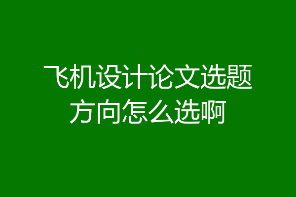 飞机设计论文选题方向怎么选啊