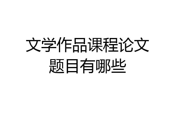文学作品课程论文题目有哪些