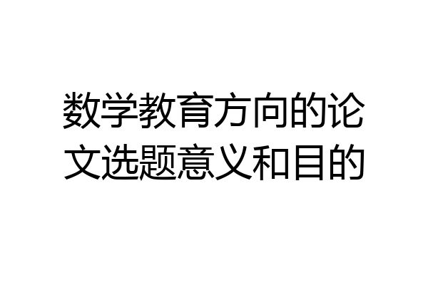 数学教育方向的论文选题意义和目的