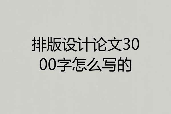 排版设计论文3000字怎么写的