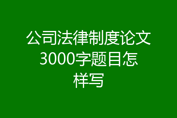 公司法律制度论文3000字题目怎样写