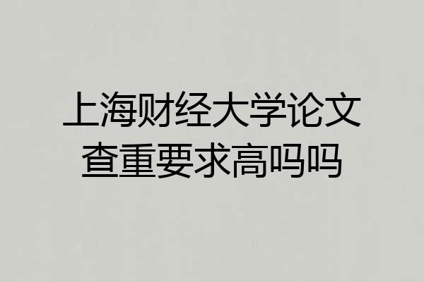 上海财经大学论文查重要求高吗吗