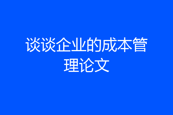 谈谈企业的成本管理论文