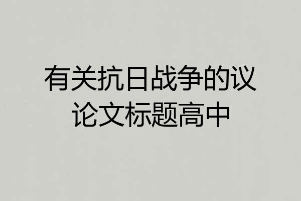 有关抗日战争的议论文标题高中