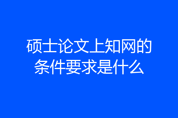 硕士论文上知网的条件要求是什么
