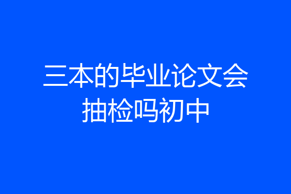 三本的毕业论文会抽检吗初中