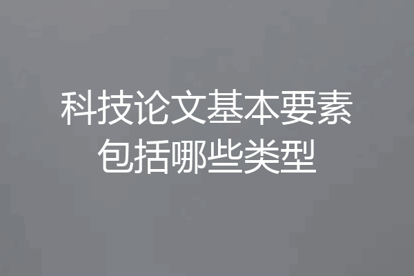 科技论文基本要素包括哪些类型