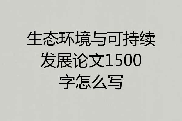 生态环境与可持续发展论文1500字怎么写