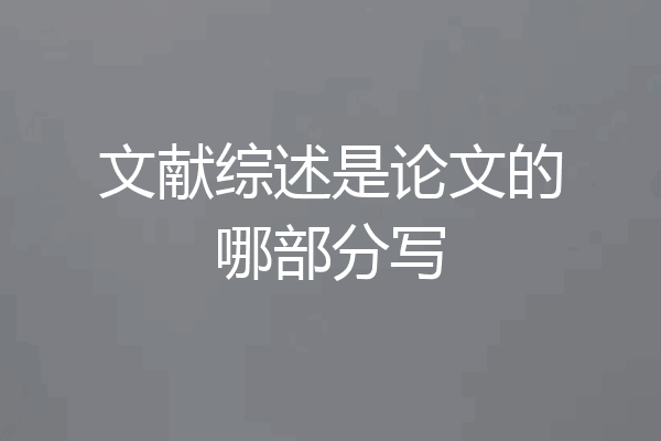 文献综述是论文的哪部分写