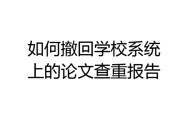 如何撤回学校系统上的论文查重报告