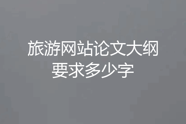 旅游网站论文大纲要求多少字