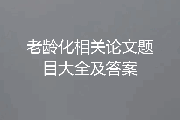 老龄化相关论文题目大全及答案
