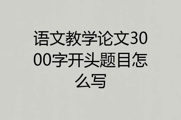 语文教学论文3000字开头题目怎么写