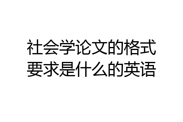 社会学论文的格式要求是什么的英语