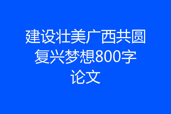 建设壮美广西共圆复兴梦想800字论文