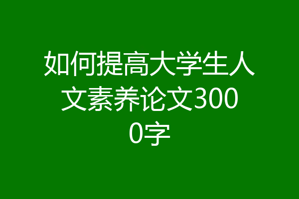 如何提高大学生人文素养论文3000字