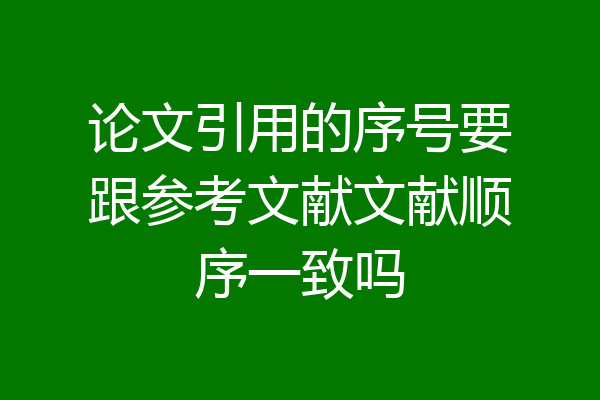 论文引用的序号要跟参考文献文献顺序一致吗