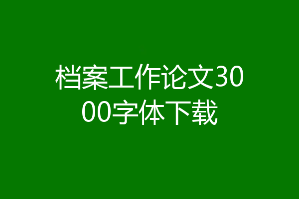 档案工作论文3000字体下载