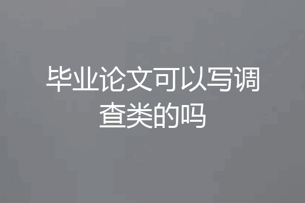 毕业论文可以写调查类的吗